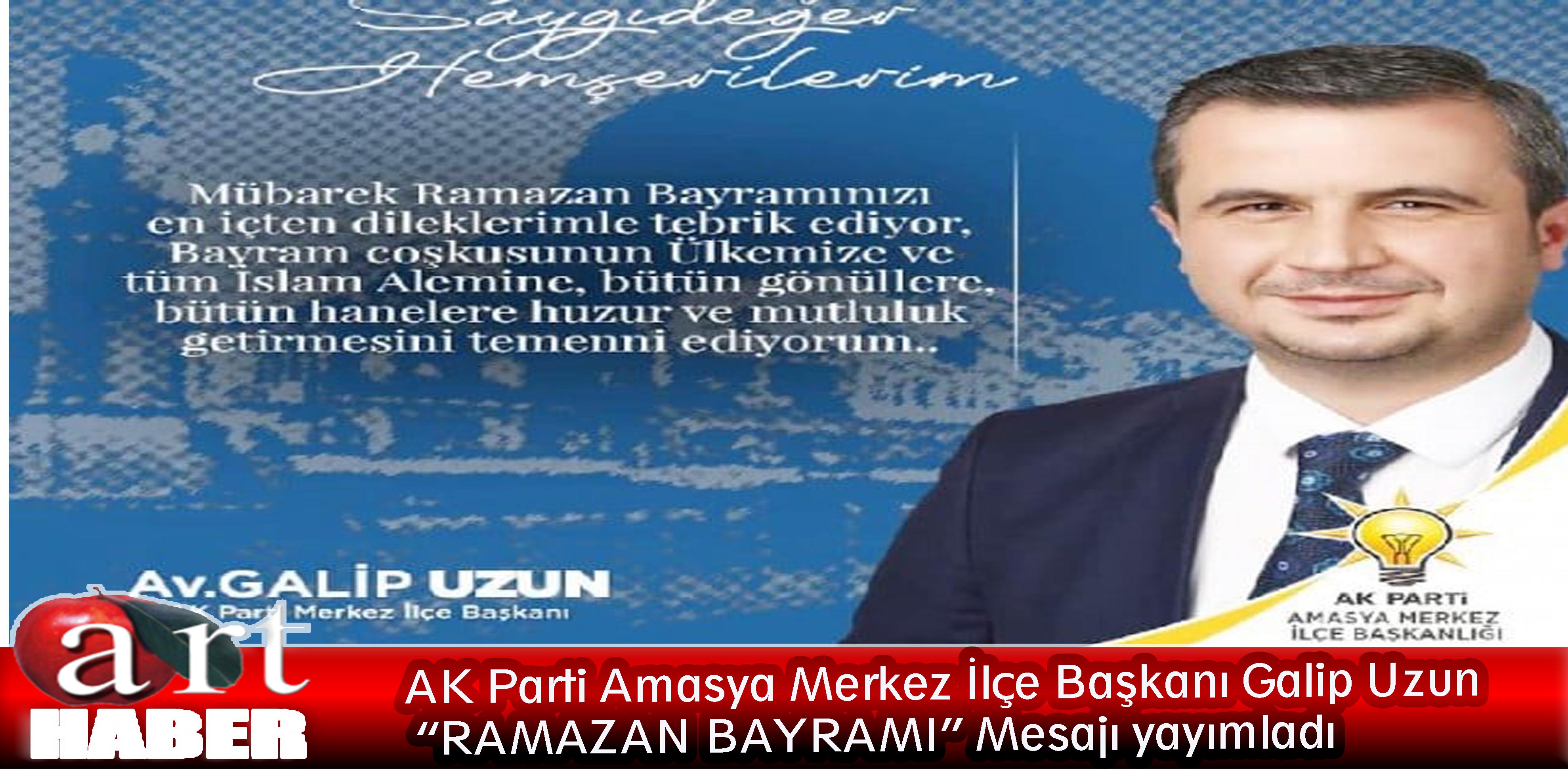 AK Parti Amasya Merkez İlçe Başkanı Galip Uzun “RAMAZAN BAYRAMI” Mesajı yayımladı